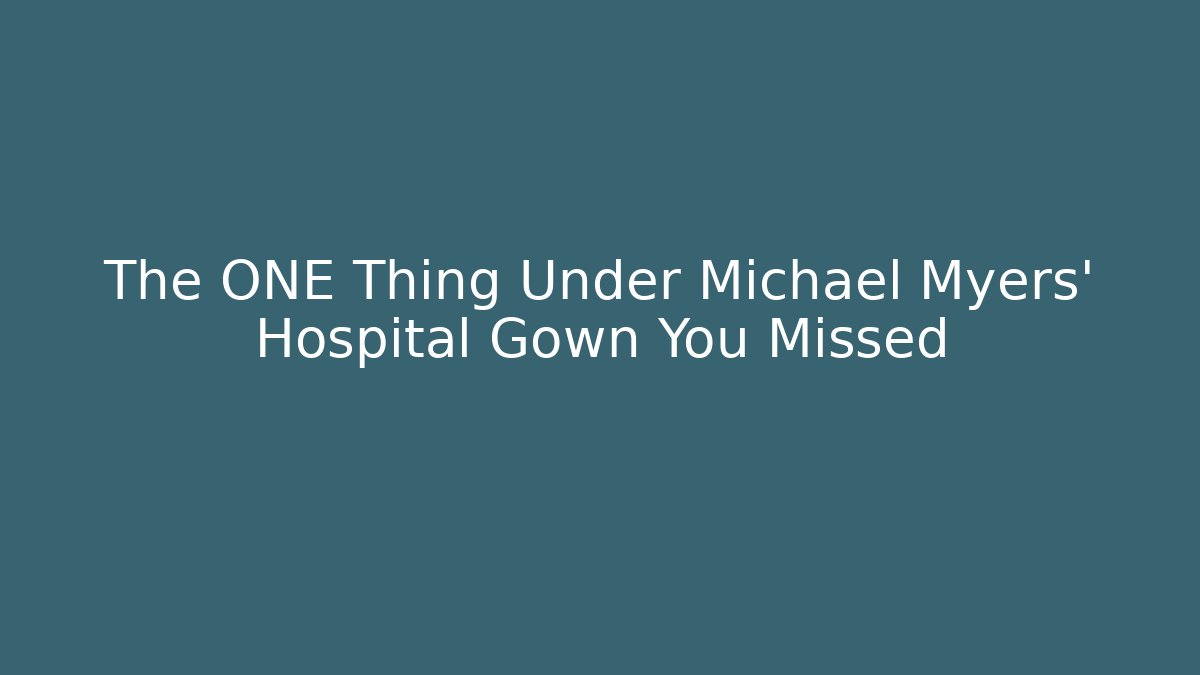 The ONE Thing Under Michael Myers' Hospital Gown You Missed