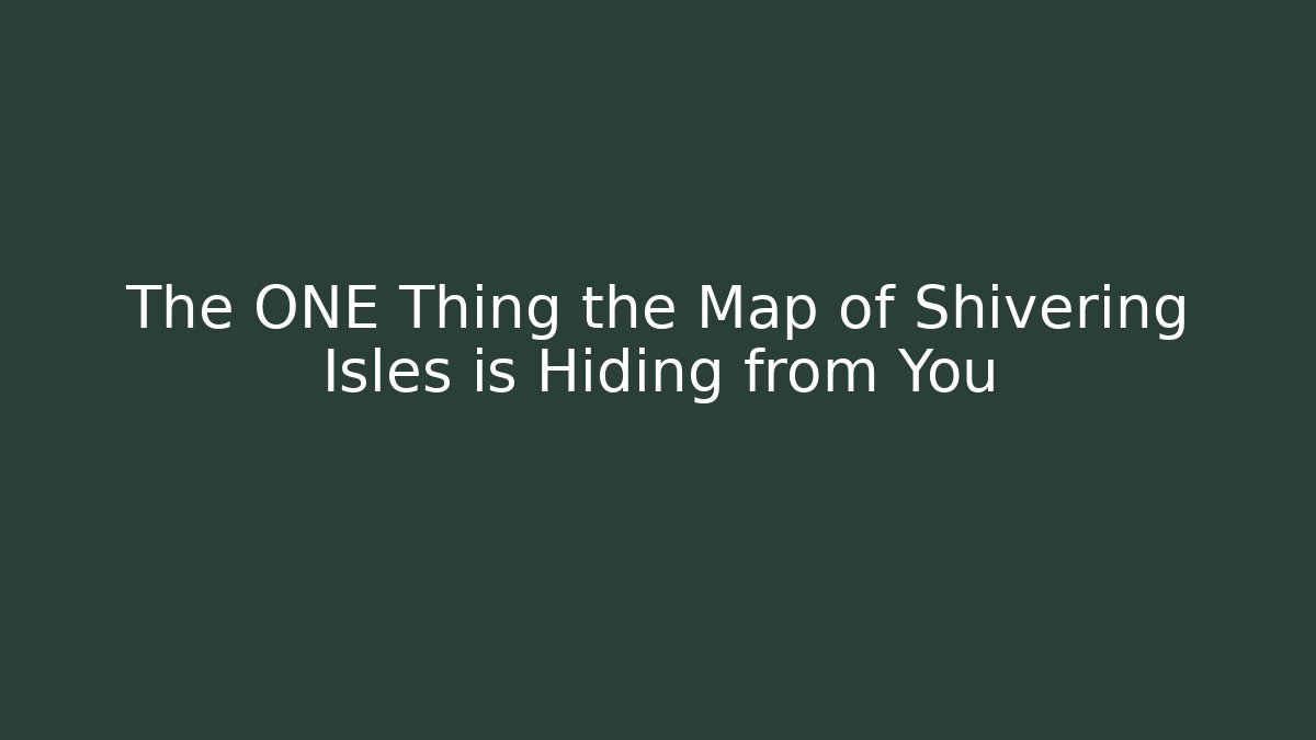 The ONE Thing the Map of Shivering Isles is Hiding from You