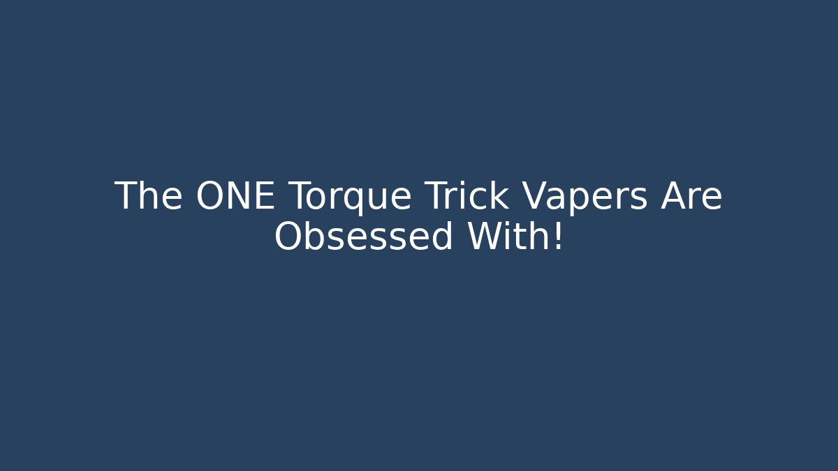 The ONE Torque Trick Vapers Are Obsessed With!