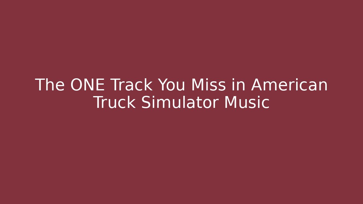 The ONE Track You Miss in American Truck Simulator Music