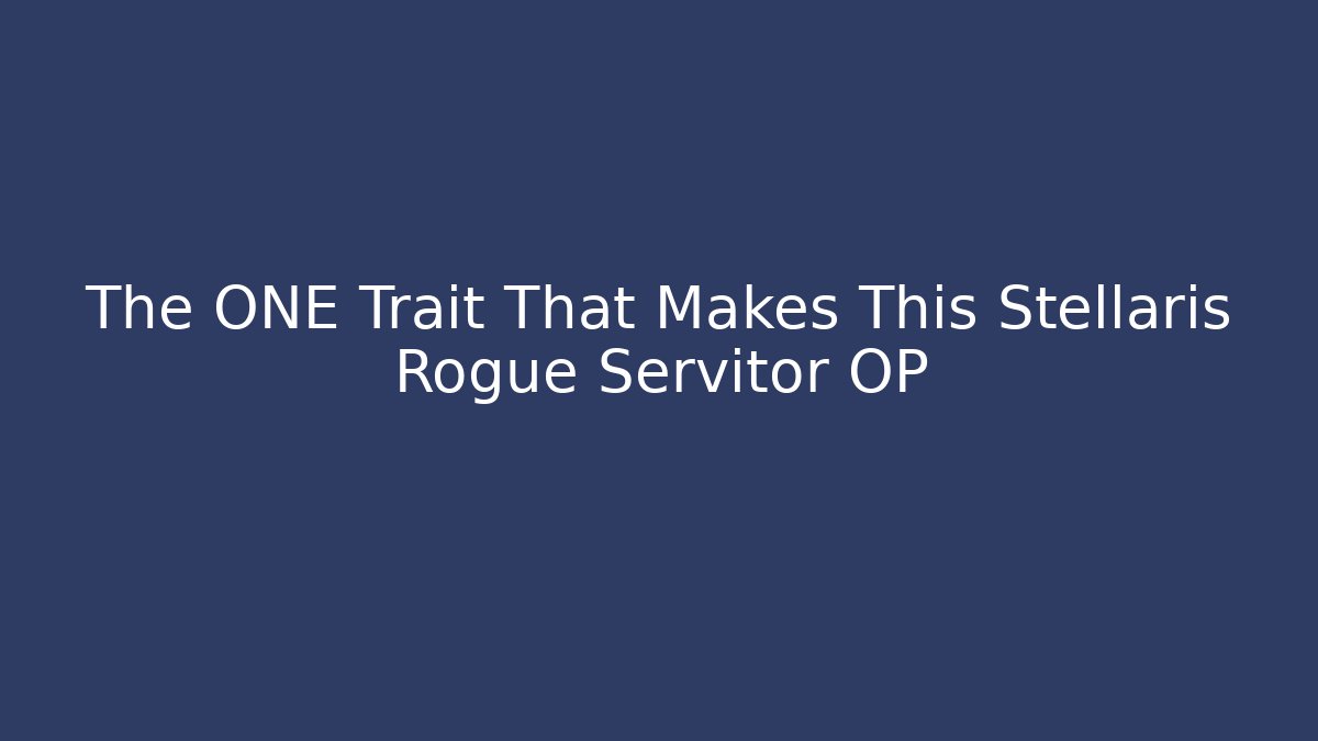 The ONE Trait That Makes This Stellaris Rogue Servitor OP