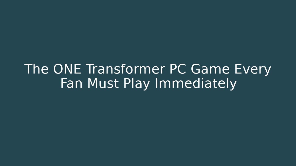 The ONE Transformer PC Game Every Fan Must Play Immediately