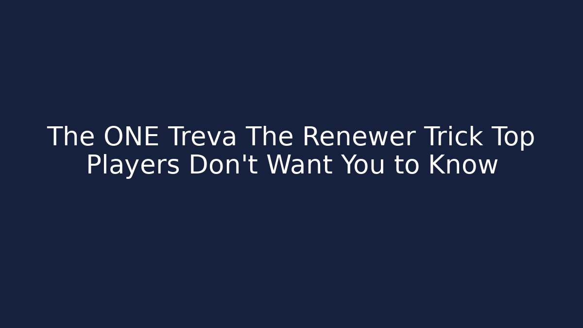 The ONE Treva The Renewer Trick Top Players Don't Want You to Know