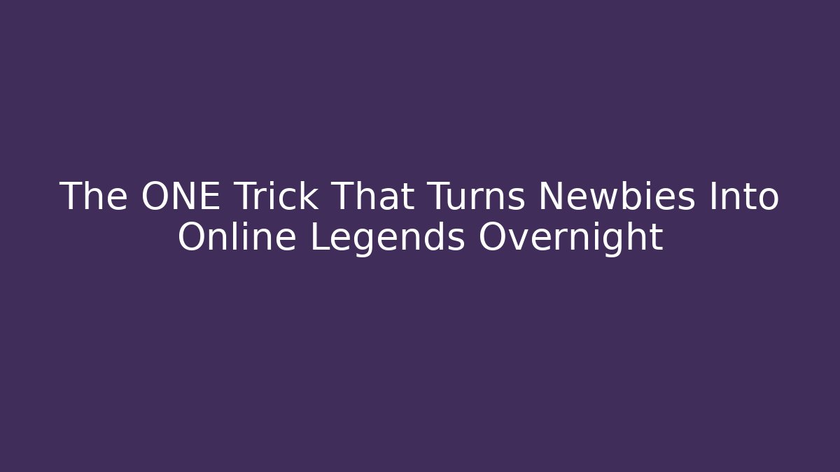 The ONE Trick That Turns Newbies Into Online Legends Overnight