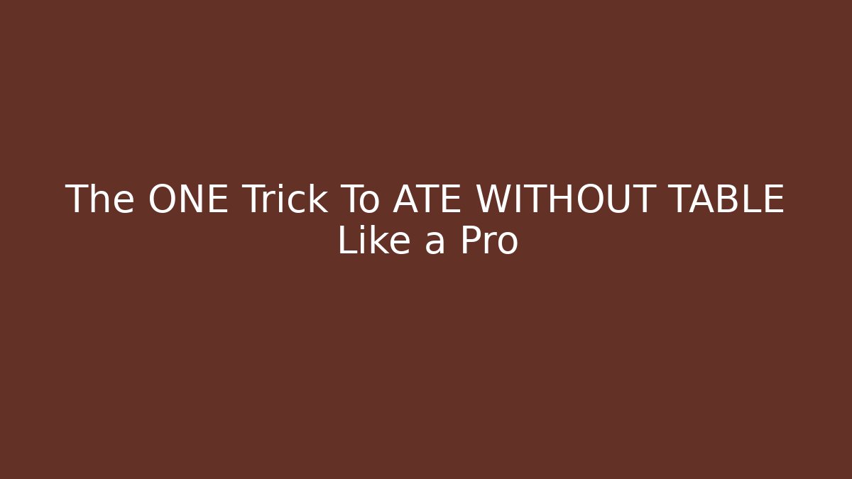 The ONE Trick To ATE WITHOUT TABLE Like a Pro