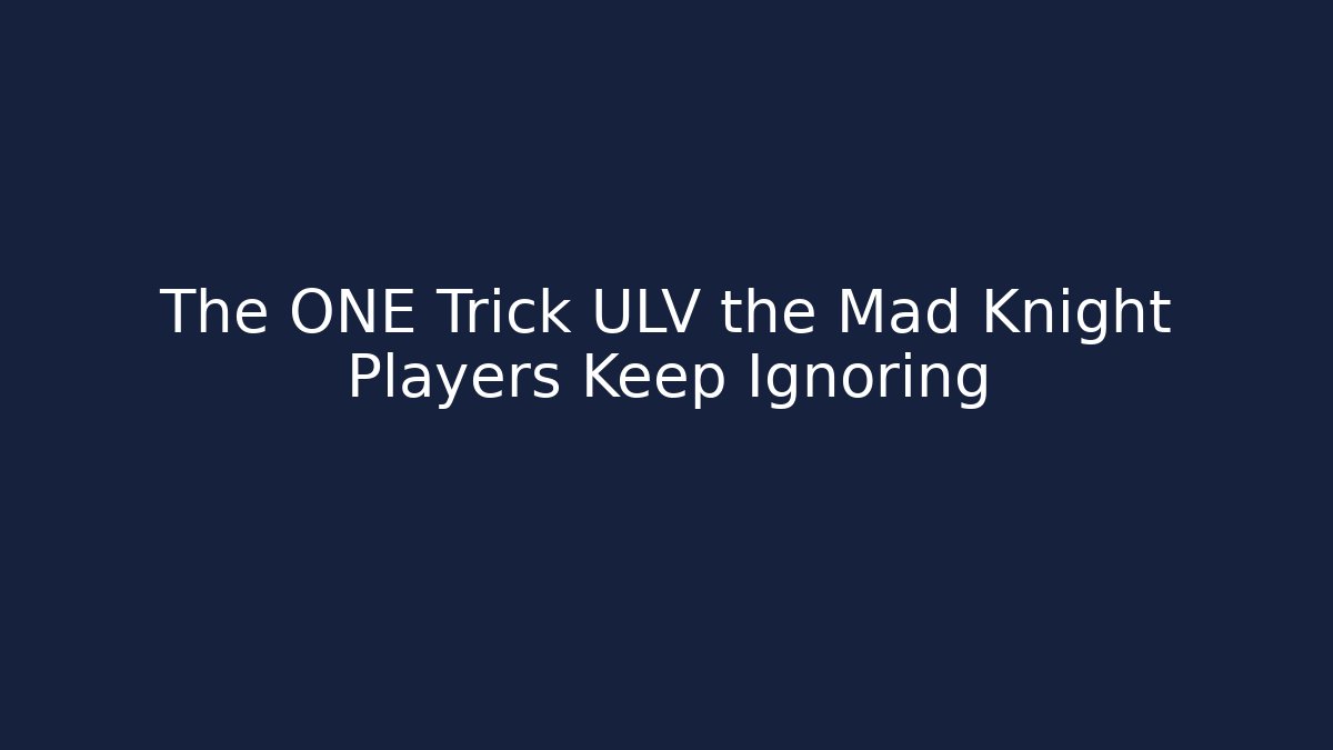The ONE Trick ULV the Mad Knight Players Keep Ignoring