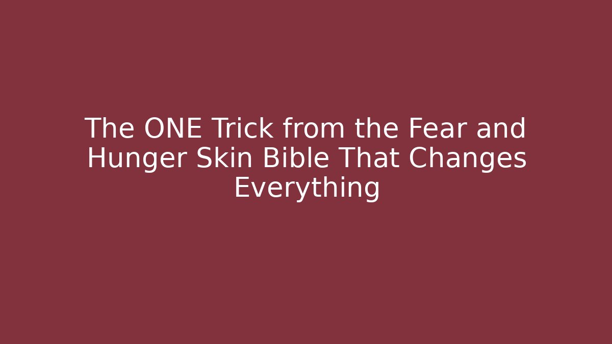 The ONE Trick from the Fear and Hunger Skin Bible That Changes Everything