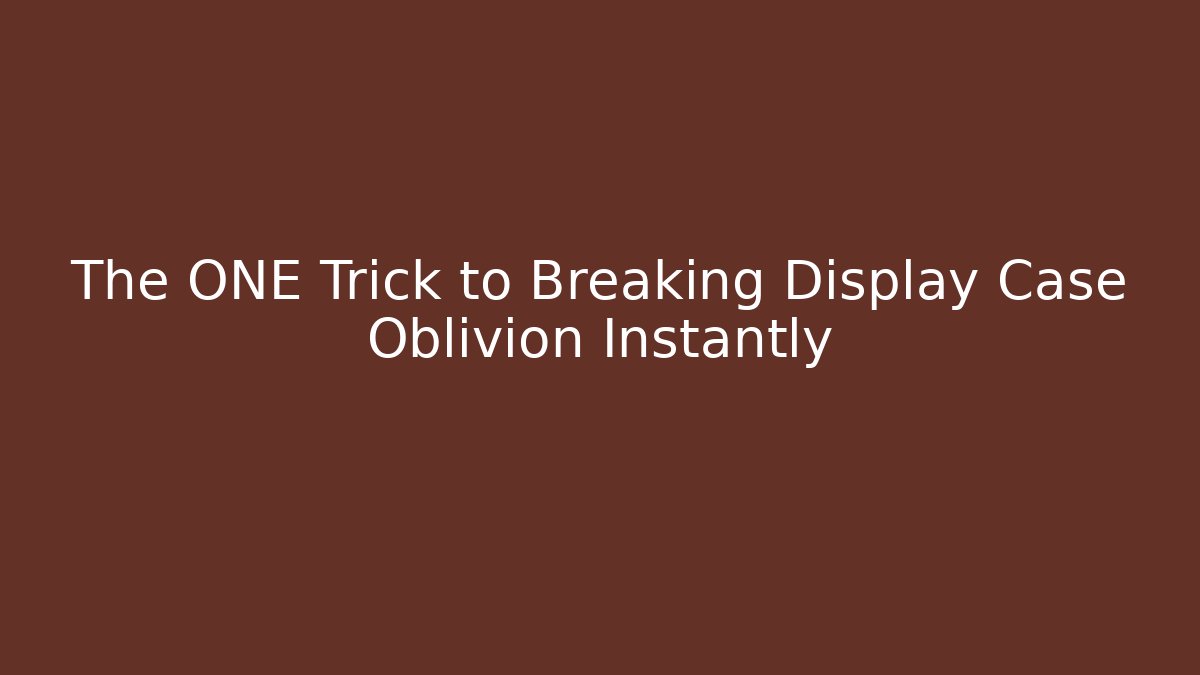 The ONE Trick to Breaking Display Case Oblivion Instantly