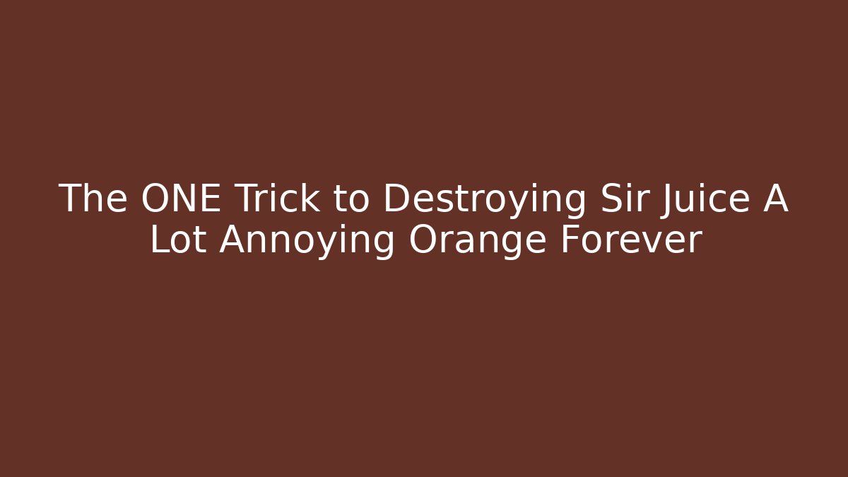 The ONE Trick to Destroying Sir Juice A Lot Annoying Orange Forever