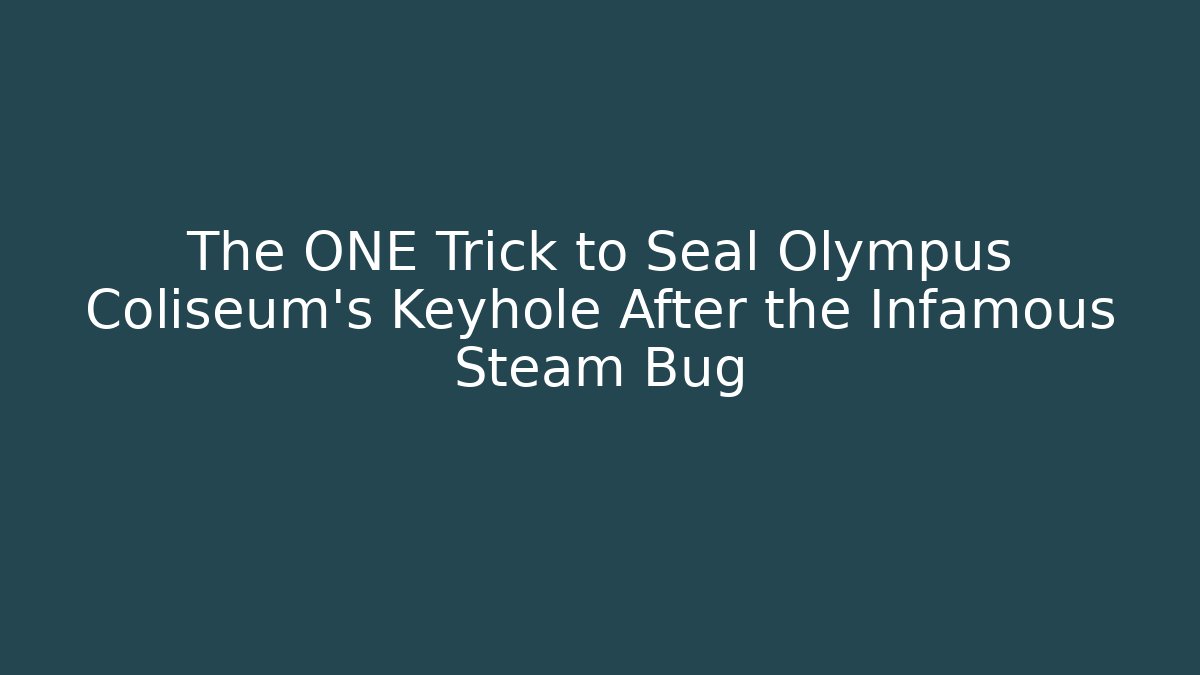 The ONE Trick to Seal Olympus Coliseum's Keyhole After the Infamous Steam Bug