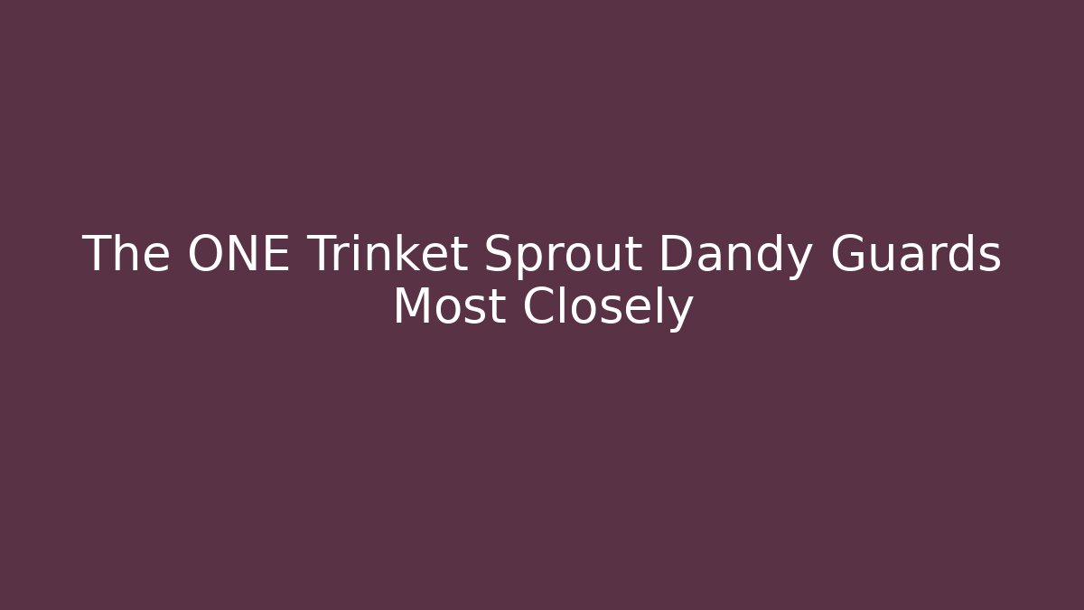 The ONE Trinket Sprout Dandy Guards Most Closely