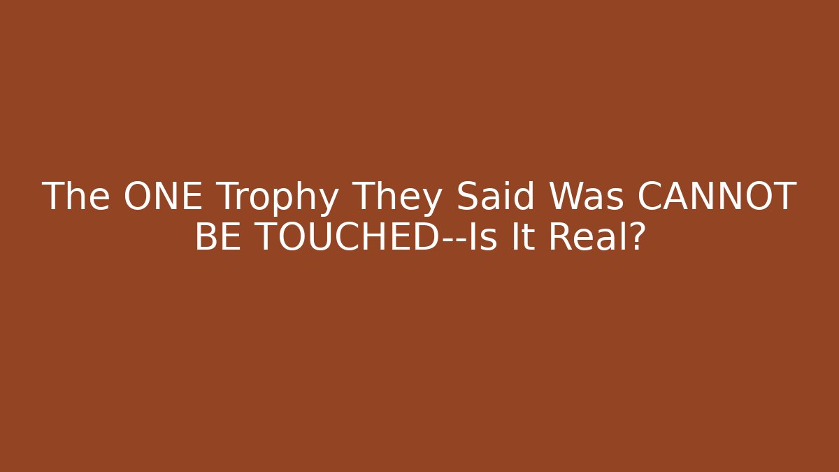 The ONE Trophy They Said Was CANNOT BE TOUCHED—Is It Real?