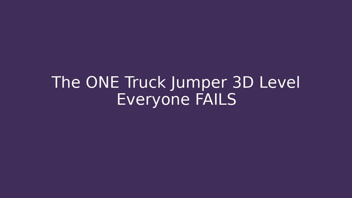 The ONE Truck Jumper 3D Level Everyone FAILS