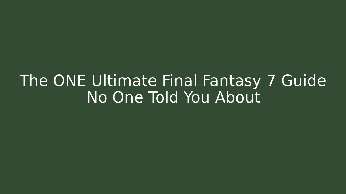 The ONE Ultimate Final Fantasy 7 Guide No One Told You About