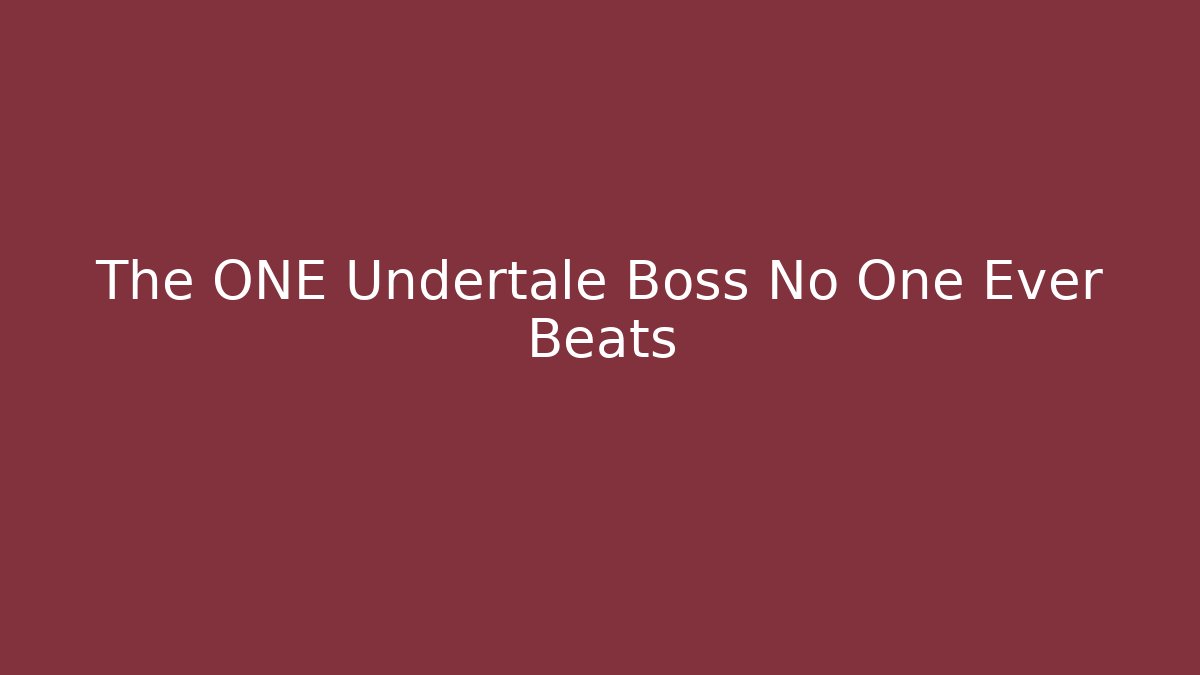 The ONE Undertale Boss No One Ever Beats