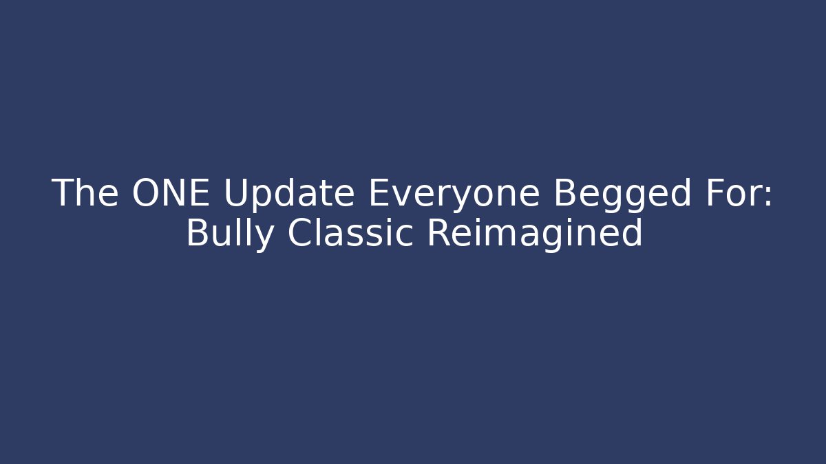 The ONE Update Everyone Begged For: Bully Classic Reimagined