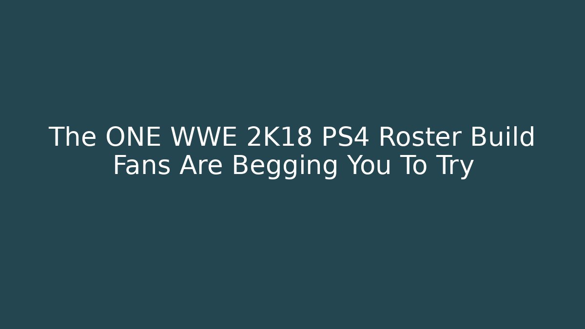 The ONE WWE 2K18 PS4 Roster Build Fans Are Begging You To Try