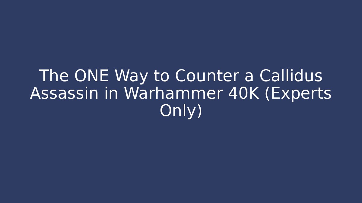 The ONE Way to Counter a Callidus Assassin in Warhammer 40K (Experts Only)