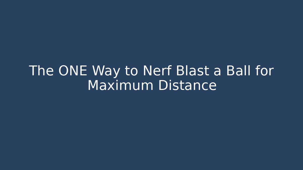 The ONE Way to Nerf Blast a Ball for Maximum Distance