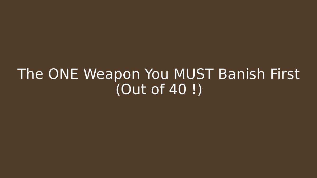 The ONE Weapon You MUST Banish First (Out of 40+!)
