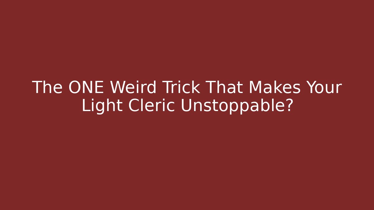 The ONE Weird Trick That Makes Your Light Cleric Unstoppable?