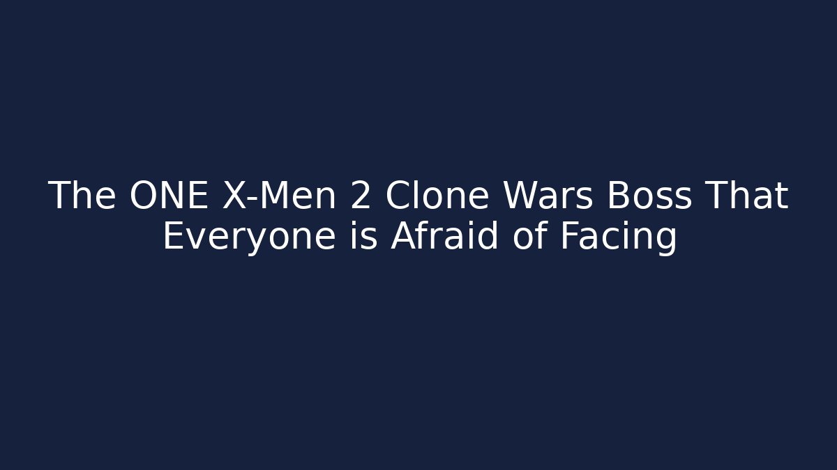 The ONE X-Men 2 Clone Wars Boss That Everyone is Afraid of Facing