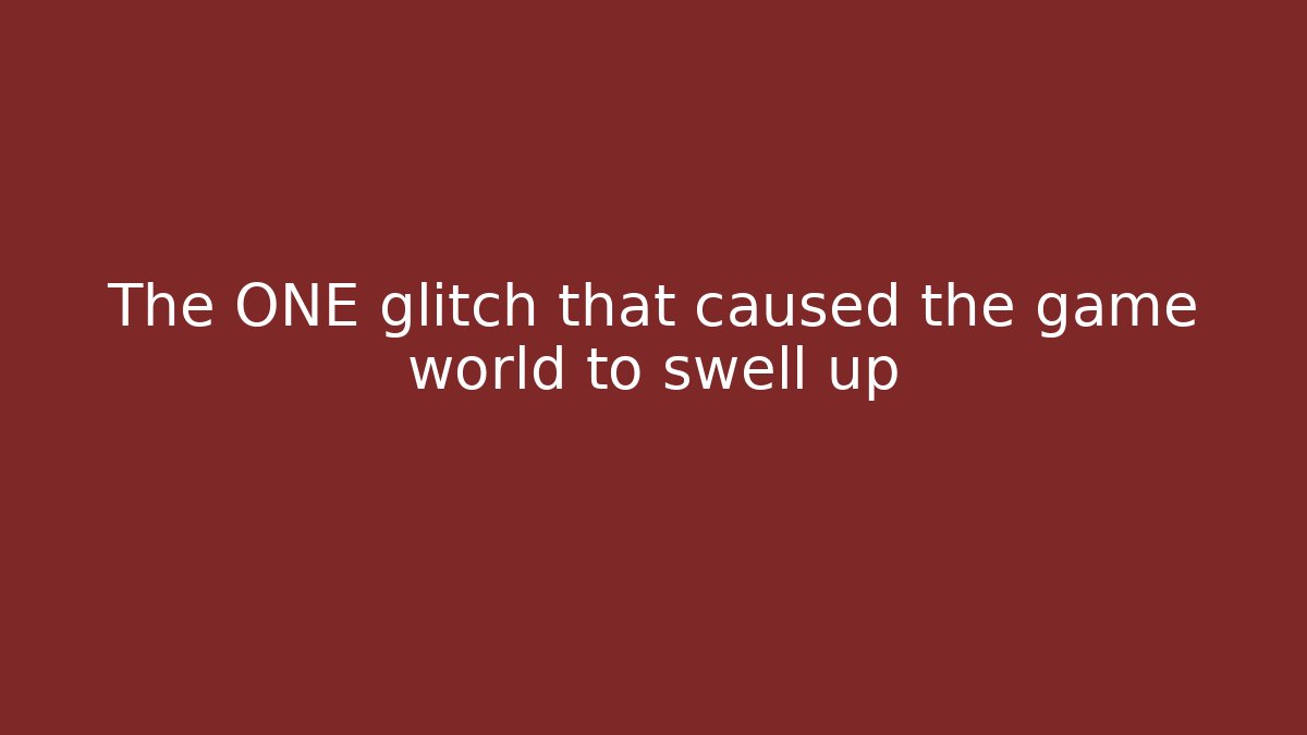 The ONE glitch that caused the game world to swell up