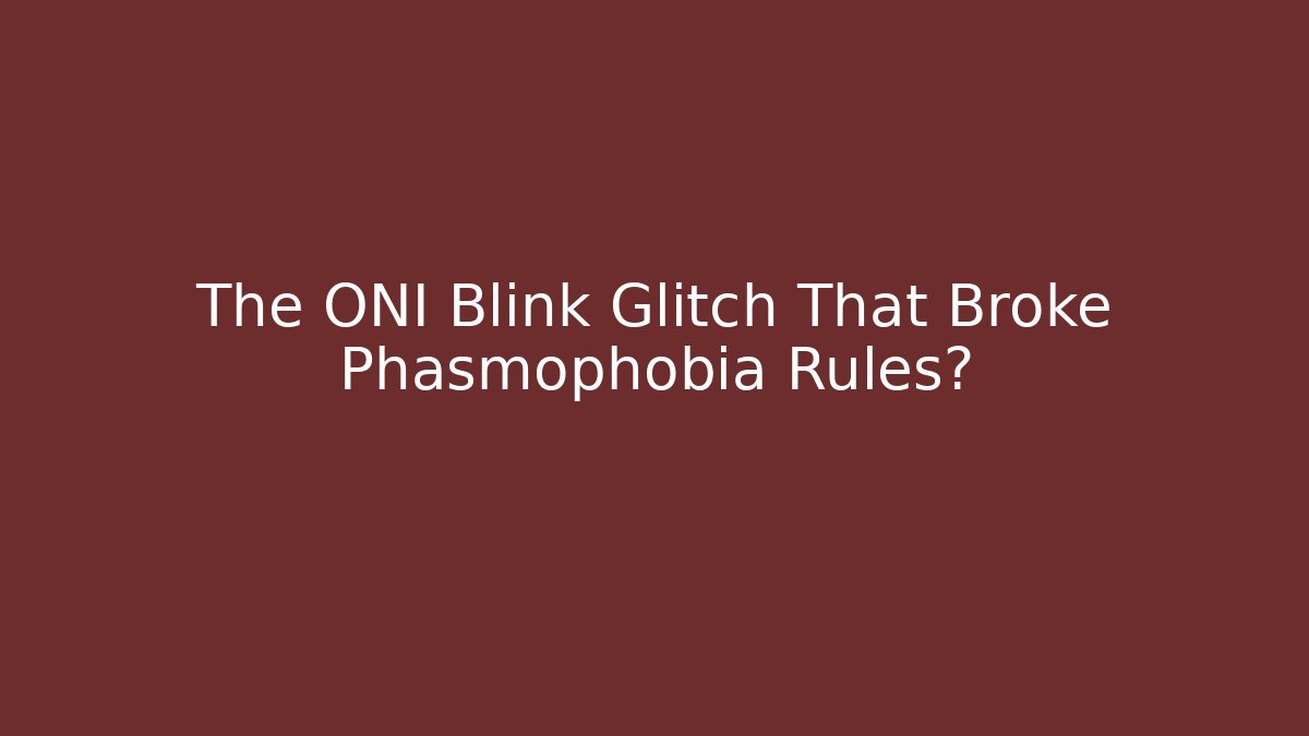 The ONI Blink Glitch That Broke Phasmophobia Rules?