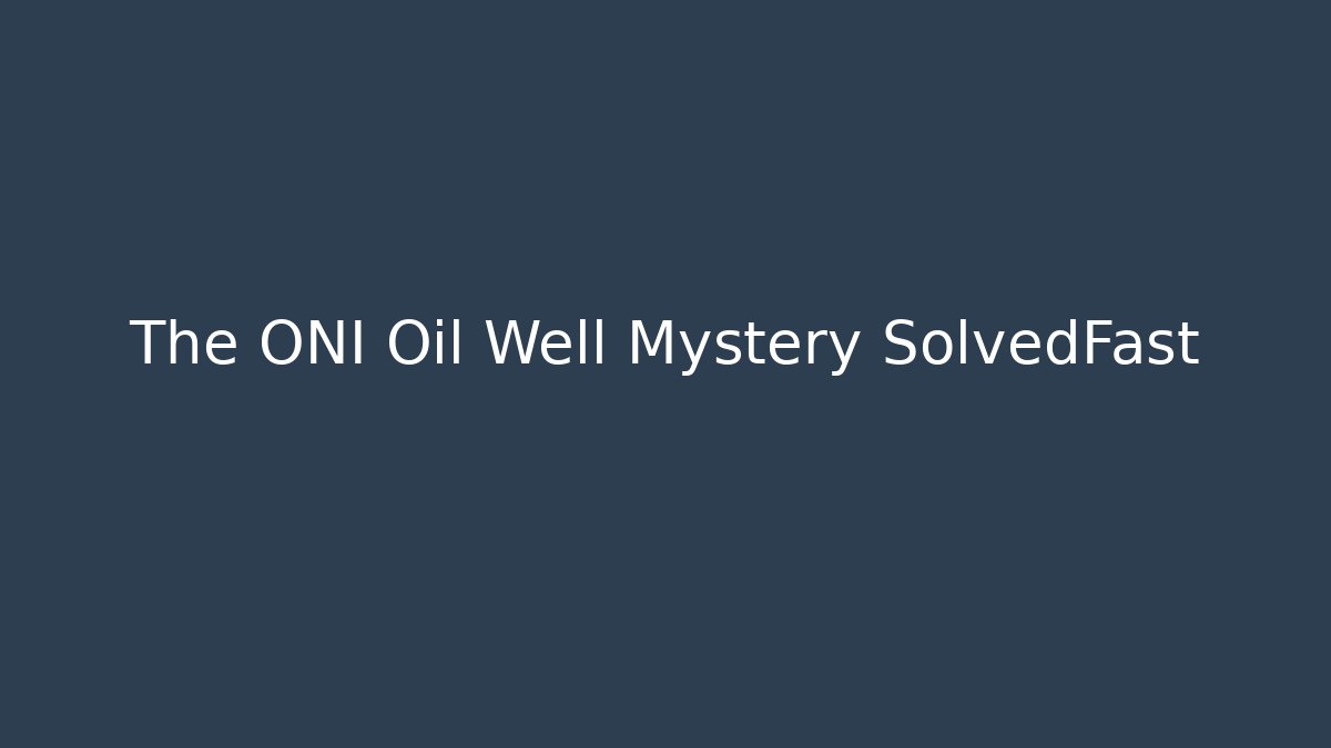 The ONI Oil Well Mystery SolvedFast