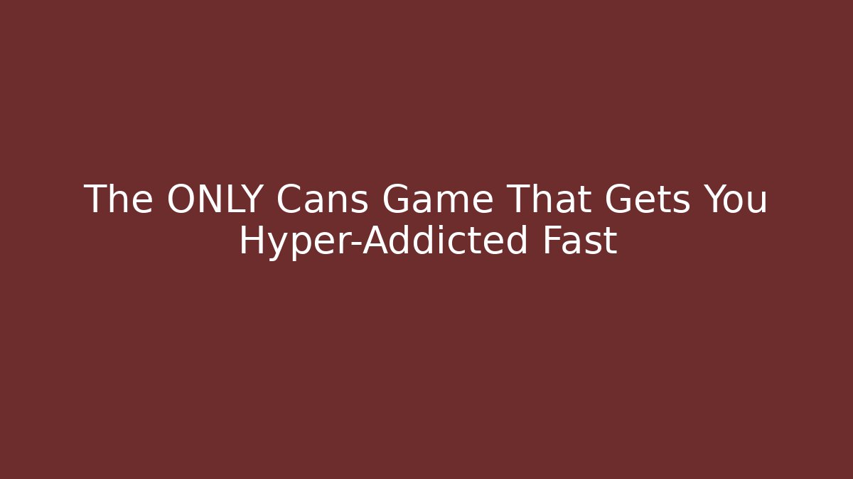 The ONLY Cans Game That Gets You Hyper-Addicted Fast