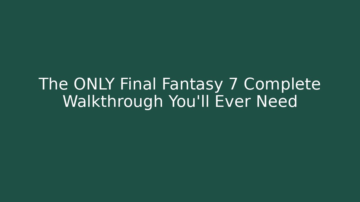 The ONLY Final Fantasy 7 Complete Walkthrough You'll Ever Need