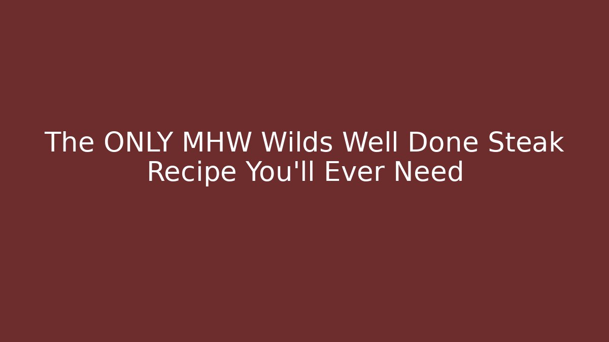The ONLY MHW Wilds Well Done Steak Recipe You'll Ever Need