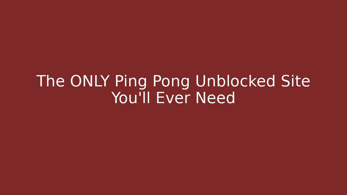The ONLY Ping Pong Unblocked Site You’ll Ever Need