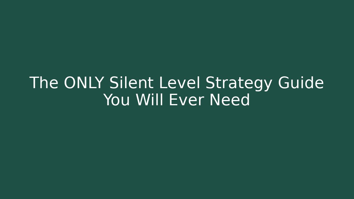 The ONLY Silent Level Strategy Guide You Will Ever Need