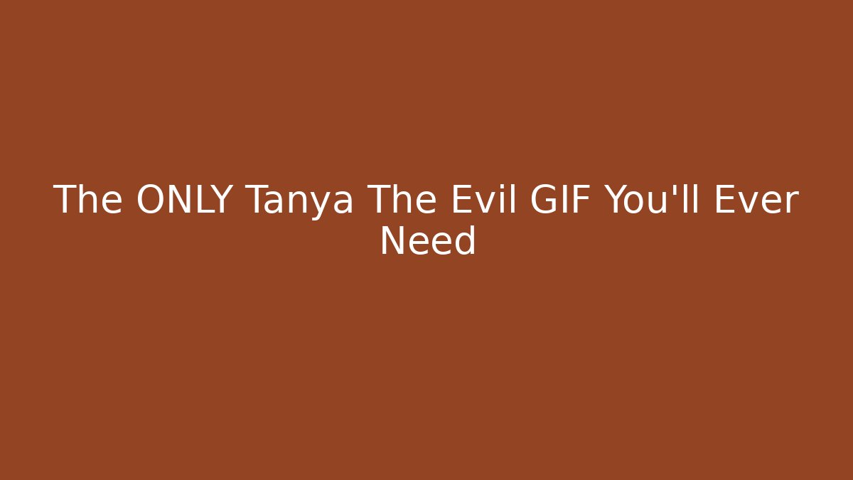 The ONLY Tanya The Evil GIF You'll Ever Need