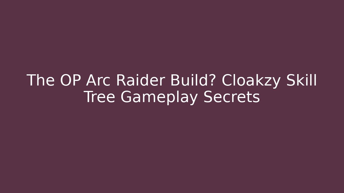 The OP Arc Raider Build? Cloakzy Skill Tree Gameplay Secrets