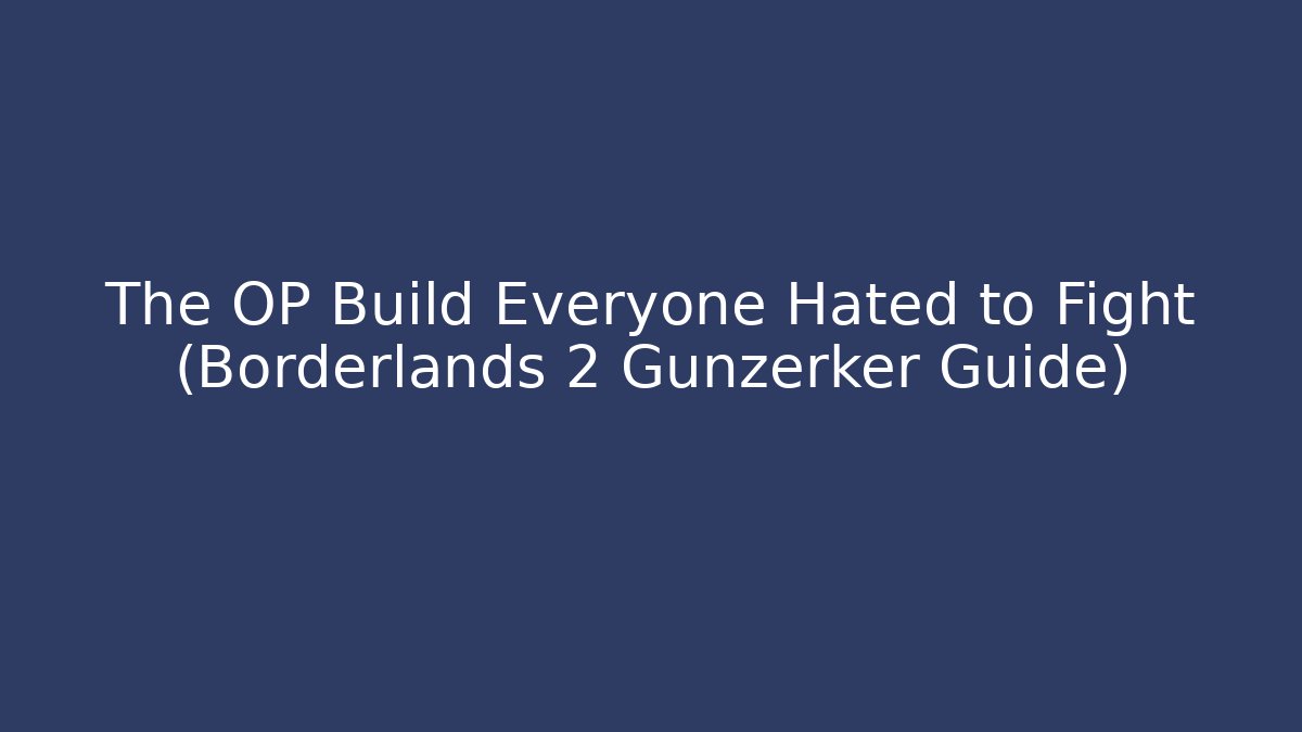 The OP Build Everyone Hated to Fight (Borderlands 2 Gunzerker Guide)