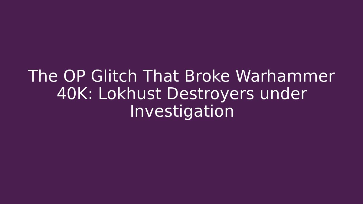The OP Glitch That Broke Warhammer 40K: Lokhust Destroyers under Investigation