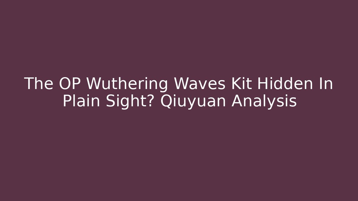 The OP Wuthering Waves Kit Hidden In Plain Sight? Qiuyuan Analysis