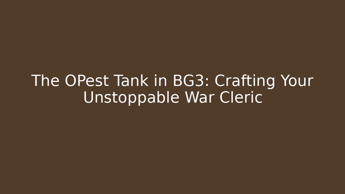 The OPest Tank in BG3: Crafting Your Unstoppable War Cleric