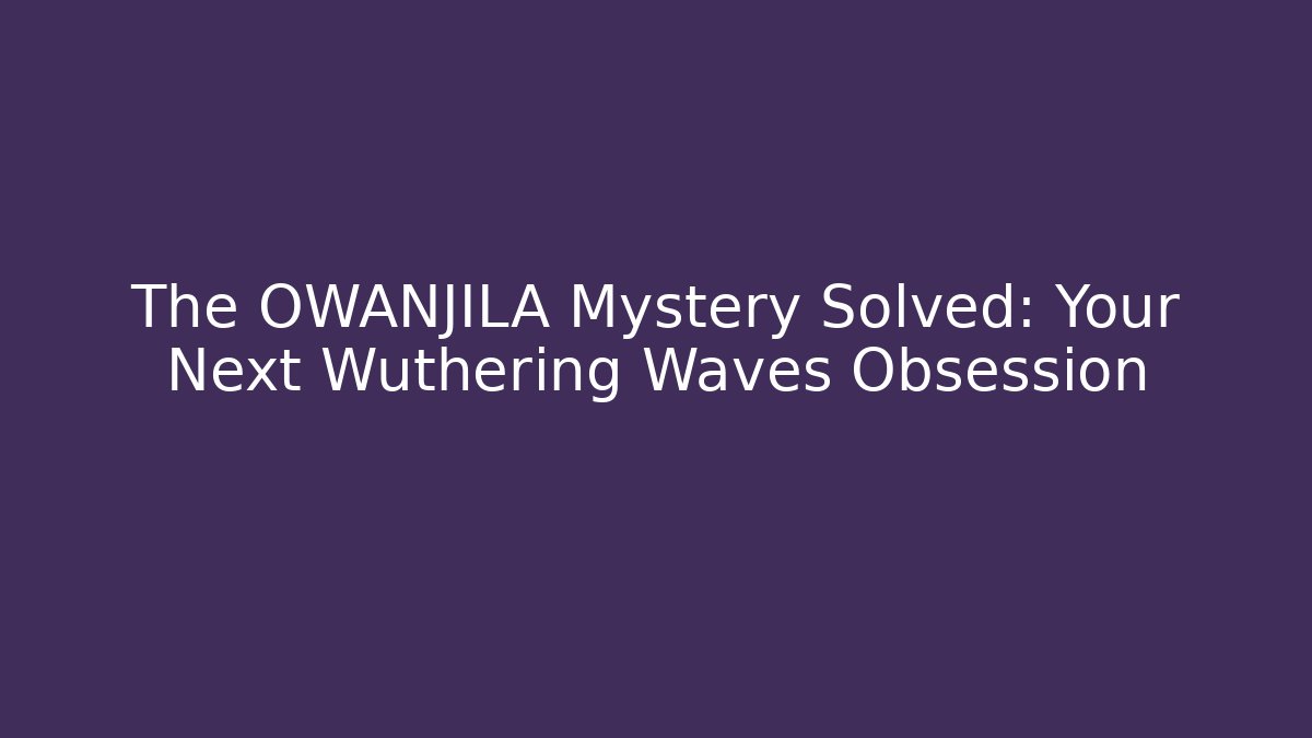 The OWANJILA Mystery Solved: Your Next Wuthering Waves Obsession