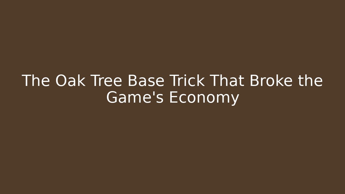 The Oak Tree Base Trick That Broke the Game's Economy