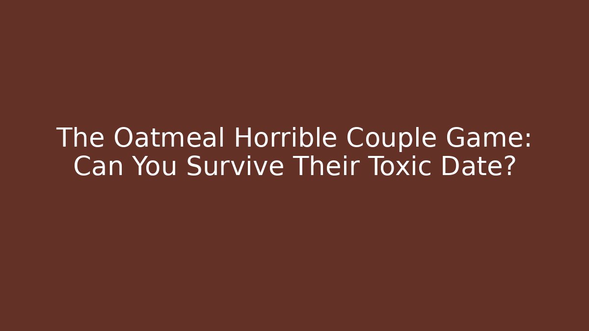 The Oatmeal Horrible Couple Game: Can You Survive Their Toxic Date?