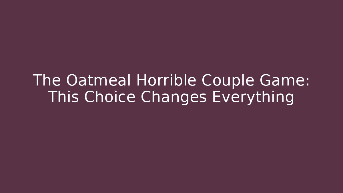 The Oatmeal Horrible Couple Game: This Choice Changes Everything
