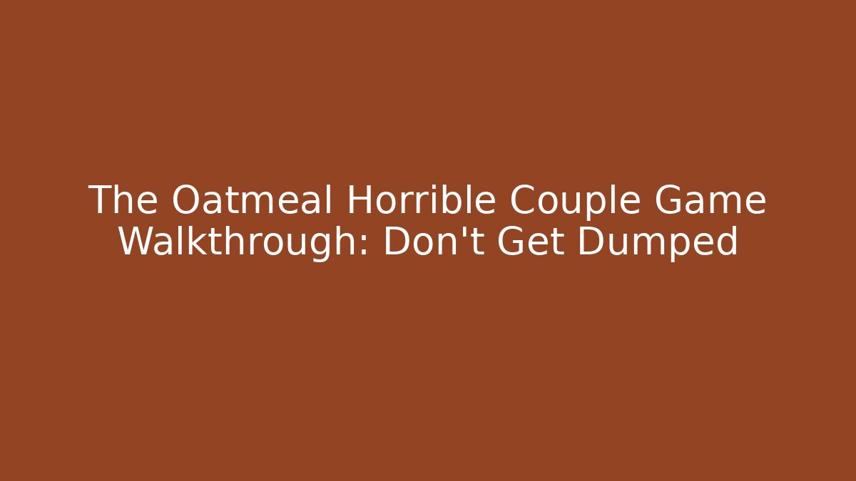 The Oatmeal Horrible Couple Game Walkthrough: Don't Get Dumped - Critter Realm