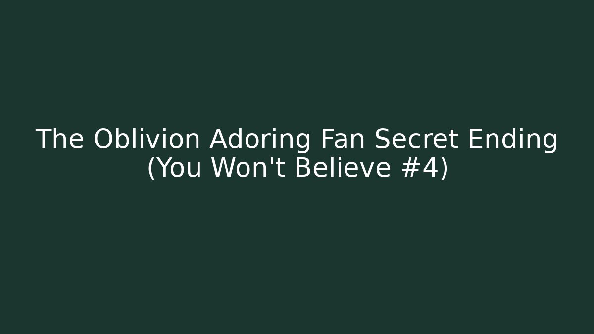 The Oblivion Adoring Fan Secret Ending (You Won't Believe #4)