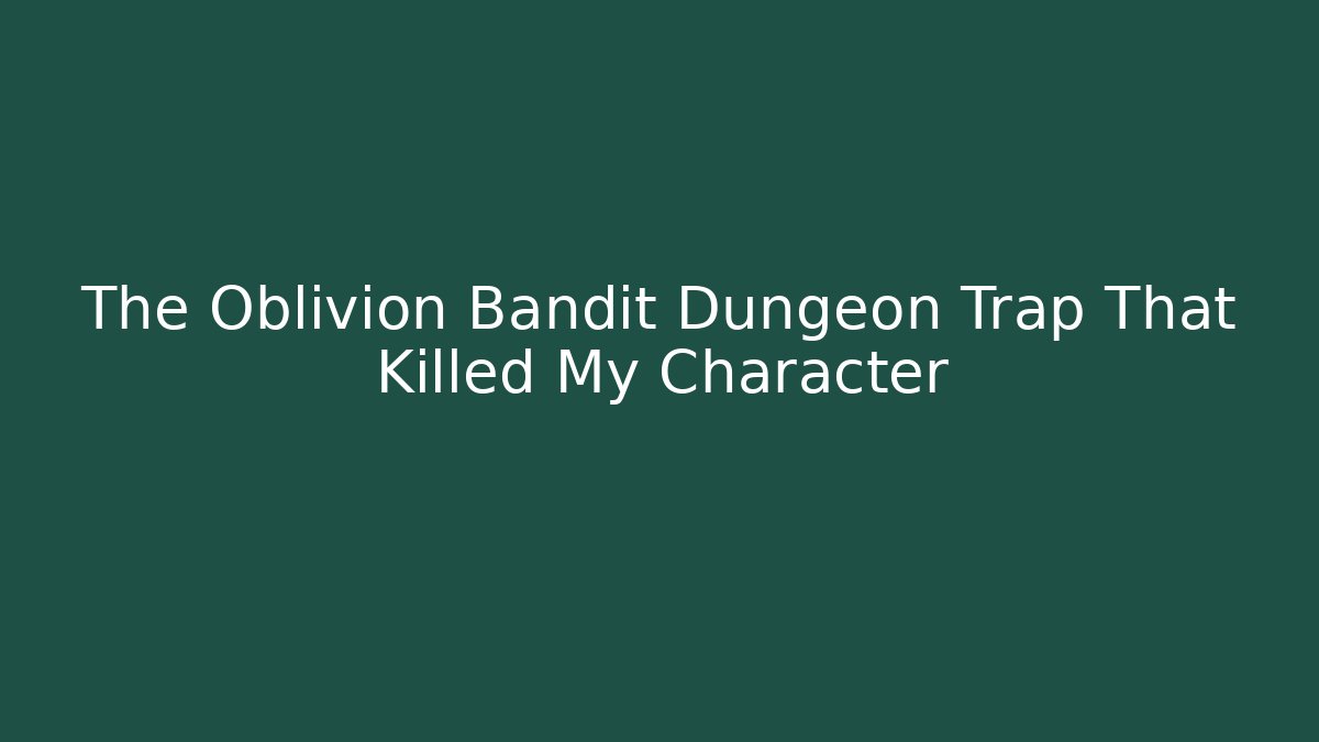 The Oblivion Bandit Dungeon Trap That Killed My Character - Critter Realm