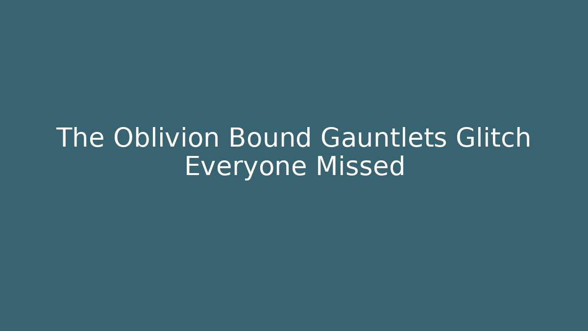 The Oblivion Bound Gauntlets Glitch Everyone Missed