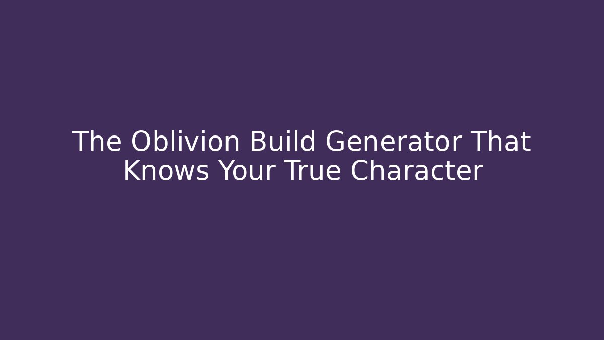 The Oblivion Build Generator That Knows Your True Character