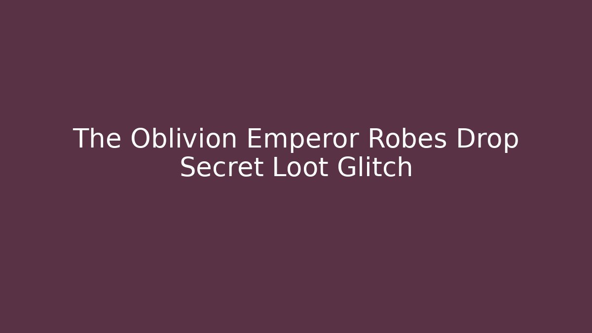 The Oblivion Emperor Robes Drop Secret Loot Glitch